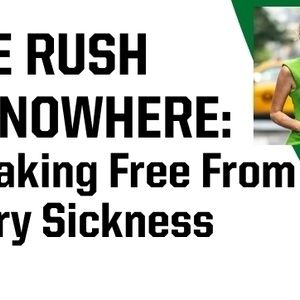 Event: The Rush to Nowhere: Breaking Free from Hurry Sickness Event: The Rush to Nowhere: Breaking Free from Hurry Sickness