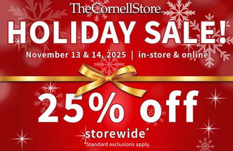 The Cornell Store Holiday Sale! November 13 & 14, 2025, in-store and online. 25 % off storewide*. *Standard exclusions apply.