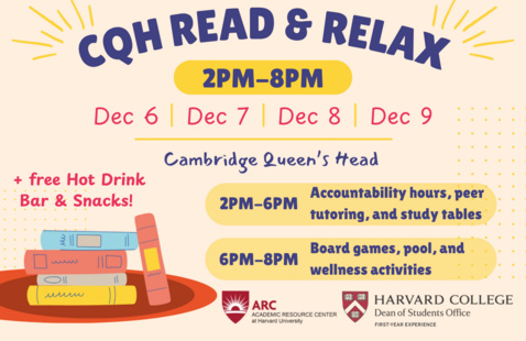 A colorful flyer for "CQH Read & Relax" at Cambridge Queen’s Head, Dec 6–9, 2–8 PM. Academic support (accountability hours, peer tutoring, and study tables) is offered from 2–6 PM, and social activities (games, pool, and wellness activities) take place from 6–8 PM. Harvard College and ARC logos appear at the bottom.