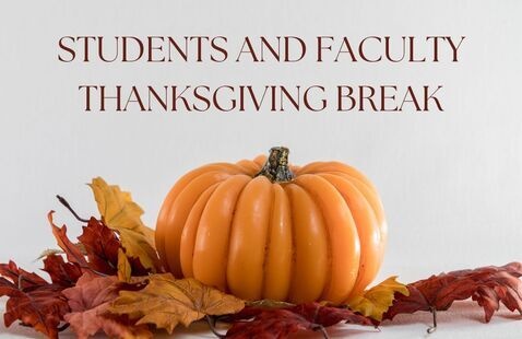 A graphic with a pumpkin and leaves on the ground with text above that reads Students and Faculty Thanksgiving Break.