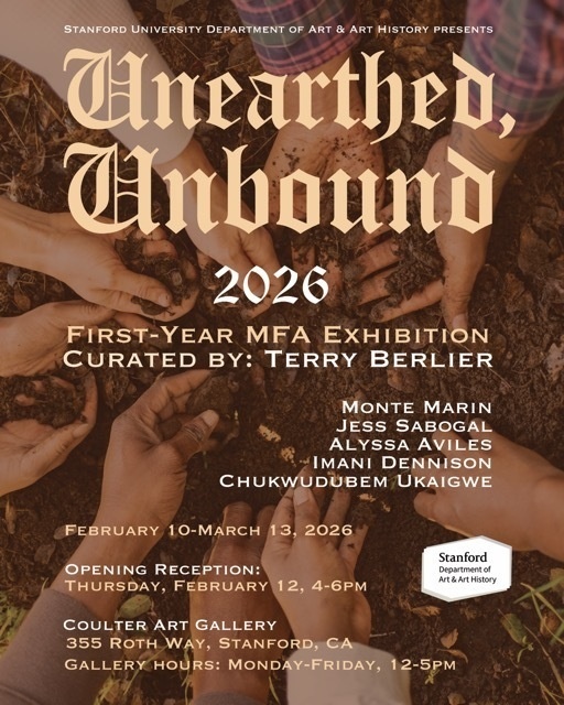 <a href='https://arts.stanford.edu/?event=unearthed-unbound-2026-first-year-mfa-exhibition' title='Unearthed, Unbound: 2026 First-Year MFA Exhibition'>Unearthed, Unbound: 2026 First-Year MFA Exhibition</a>