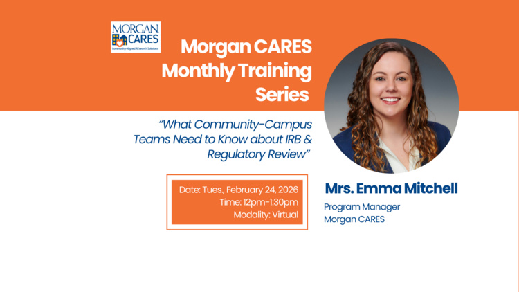Feb 24, 2026: Morgan CARES Monthly Training: What Community-Campus Teams Need to Know about IRB & Regulatory Review thumbnail image