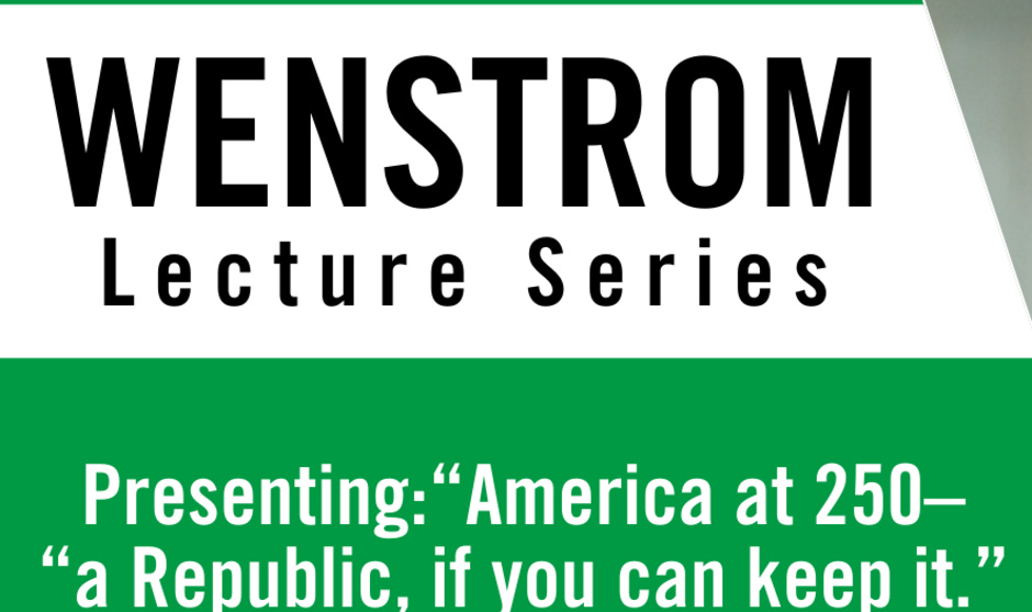 text: Wenstrom Lecture Series Presenting "America at 250 - a republic, if you can keep it"