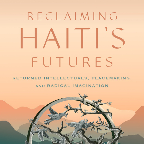 Reclaiming Haiti's Futures: Returned Intellectuals, Placemaking, and Radical Imagination