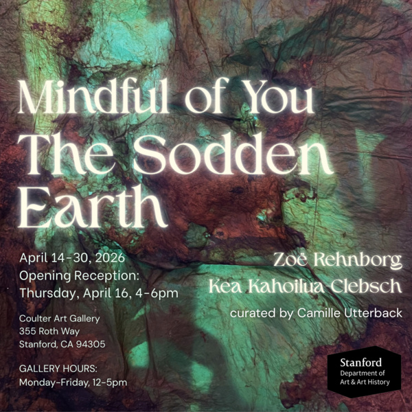 <a href='https://arts.stanford.edu/?event=mindful-of-you-the-sodden-earth-2026-undergraduate-honors-thesis-exhibition' title='Mindful of You: The Sodden Earth | 2026 Undergraduate Honors Thesis Exhibition'>Mindful of You: The Sodden Earth | 2026 Undergraduate Honors Thesis Exhibition</a>