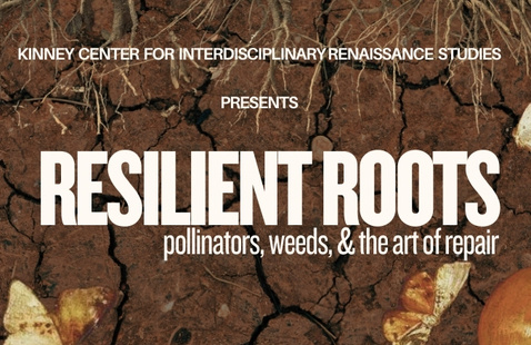 Resilient Roots: Pollinators, Weeds, and the Art of Repair: presented by Arthur F. Kinney Center for Interdisciplinary Renaissance Studies with background image of roots in soil