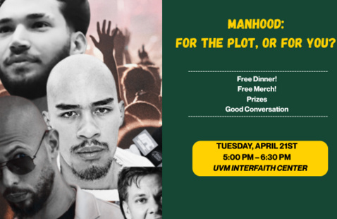 Flyer for upcoming conversation on male influencers, manhood, and values. Title: "Manhood: For the Plot, or for You?". Free dinner, free merch, prizes, good conversation. Occurring Tuesday, April 21st at 5:00pm in the UVM Interfaith Center."