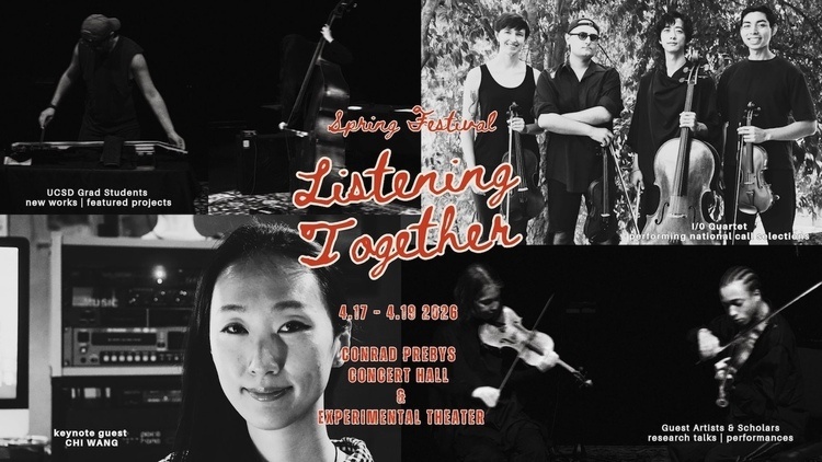 Black and white photos of music students. Overlay text reads, "Spring Festival: Listening Together. 4/17 - 4/19, 2026, Conrad Prebys Concert Hall and Experimental Theater. UCSD Grad Students new works and featured projects, keynote guest Chi Wang, I/0 Quartet performing national call selections, and guest artists and scholars research talks and performances."