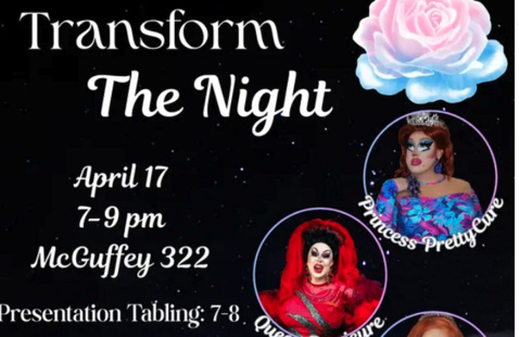 Transform the night. April 17, 7-9 pm McGuffey 322. Presentation Tabling, 7-8 p.m Drag show, 8. Light refreshments provided.