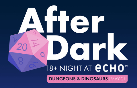 After Dark: 18+ Night at ECHO. Dungeons and Dinosaurs, May 21.