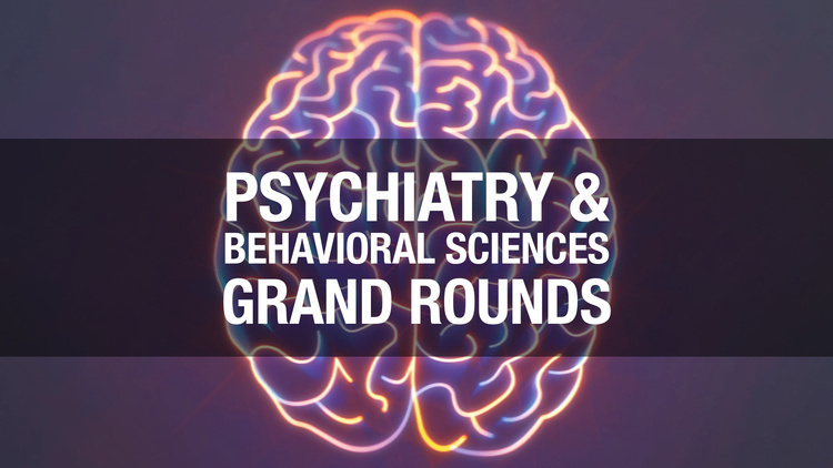 Psychiatry and Behavioral Sciences Grand Rounds
