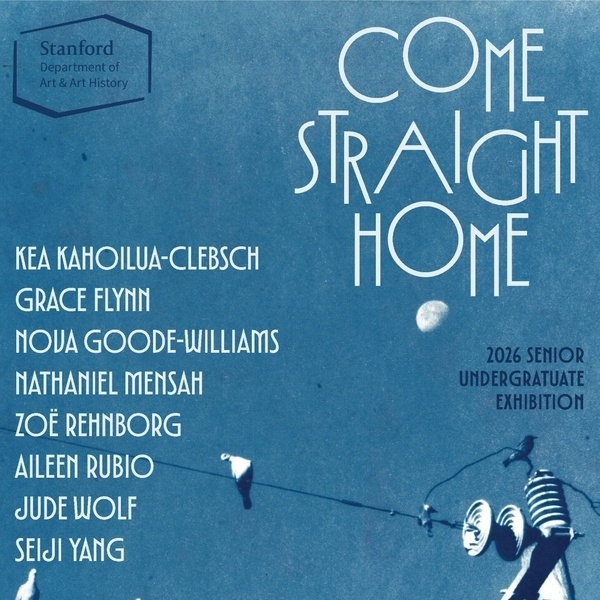 <a href='https://arts.stanford.edu/?event=come-straight-home-2026-senior-undergraduate-exhibition' title='Come Straight Home: 2026 Senior Undergraduate Exhibition'>Come Straight Home: 2026 Senior Undergraduate Exhibition</a>