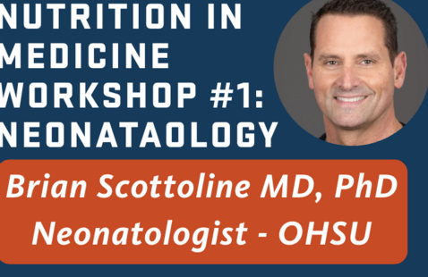 Nutrition in Medicine Workshop #1: Neonatology, Brian Scottoline MD, PhD Neonatologist OHSU
