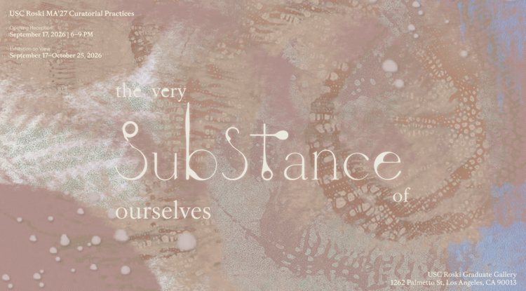 USC Roski MA Curatorial Practices: the very substance of ourselves